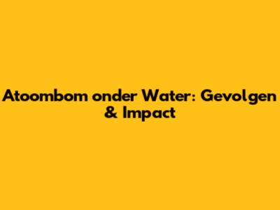 Atoombom onder Water: Gevolgen & Impact