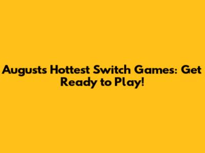 August's Hottest Switch Games: Get Ready to Play!