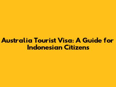 Australia Tourist Visa: A Guide for Indonesian Citizens