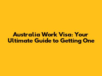 Australia Work Visa: Your Ultimate Guide to Getting One