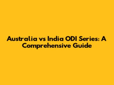 Australia vs India ODI Series: A Comprehensive Guide
