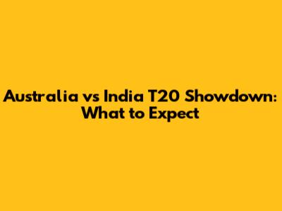 Australia vs India T20 Showdown: What to Expect