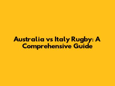 Australia vs Italy Rugby: A Comprehensive Guide