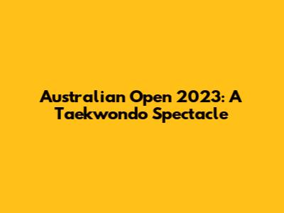 Australian Open 2023: A Taekwondo Spectacle
