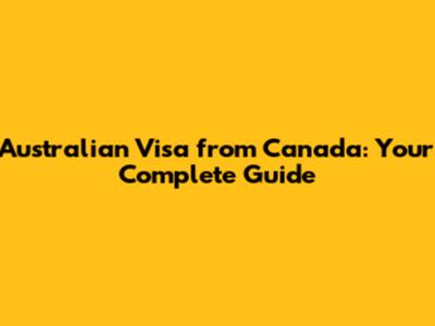 Australian Visa from Canada: Your Complete Guide