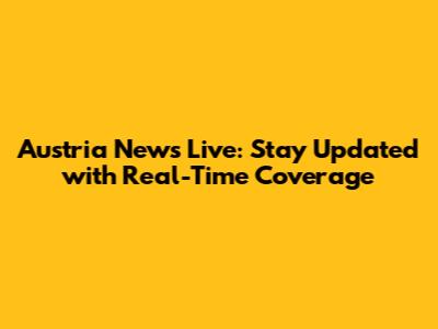 Austria News Live: Stay Updated with Real-Time Coverage
