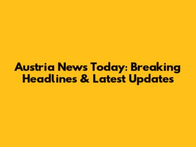 Austria News Today: Breaking Headlines & Latest Updates