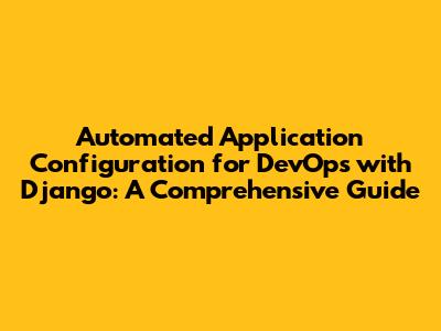 Automated Application Configuration for DevOps with Django: A Comprehensive Guide