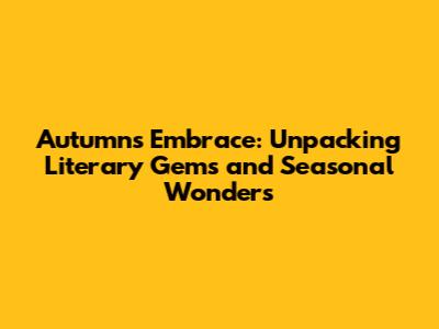 Autumn's Embrace: Unpacking Literary Gems and Seasonal Wonders