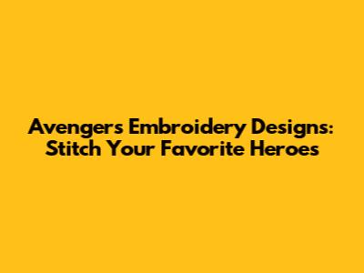 Avengers Embroidery Designs: Stitch Your Favorite Heroes