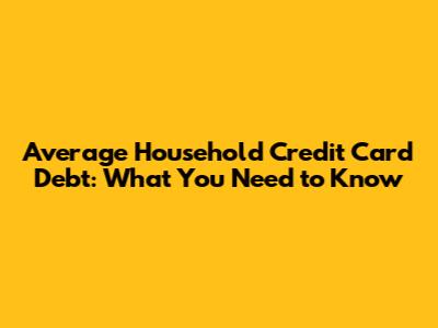 Average Household Credit Card Debt: What You Need to Know