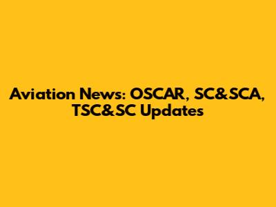 Aviation News: OSCAR, SC&SCA, TSC&SC Updates