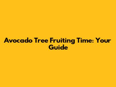 Avocado Tree Fruiting Time: Your Guide