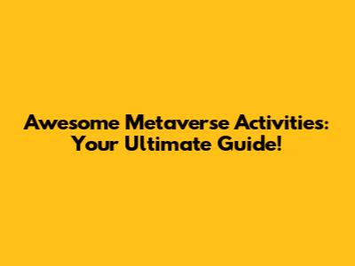 Awesome Metaverse Activities: Your Ultimate Guide!