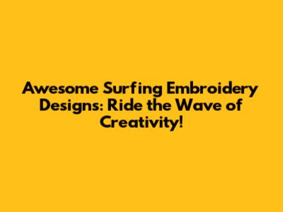 Awesome Surfing Embroidery Designs: Ride the Wave of Creativity!