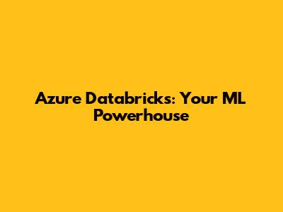 Azure Databricks: Your ML Powerhouse