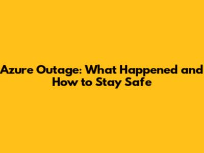Azure Outage: What Happened and How to Stay Safe