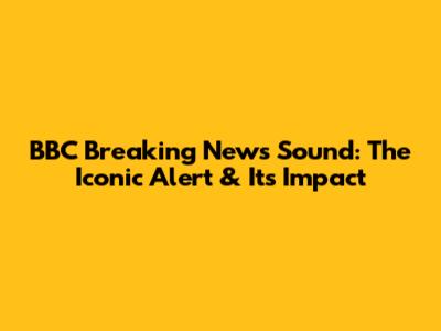 BBC Breaking News Sound: The Iconic Alert & Its Impact
