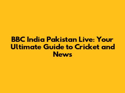 BBC India Pakistan Live: Your Ultimate Guide to Cricket and News