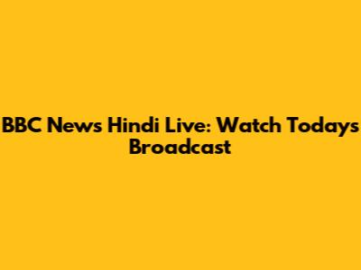 BBC News Hindi Live: Watch Today's Broadcast