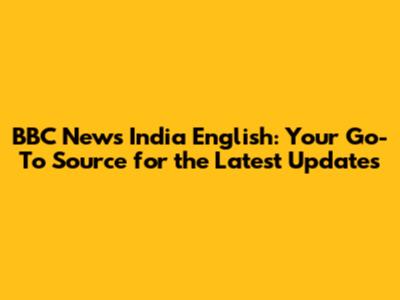 BBC News India English: Your Go-To Source for the Latest Updates