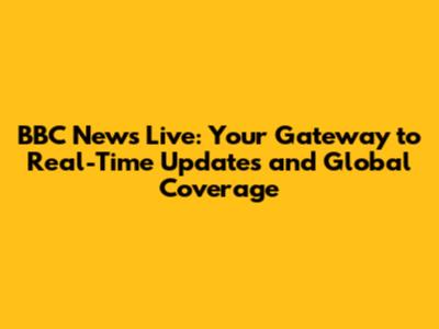 BBC News Live: Your Gateway to Real-Time Updates and Global Coverage
