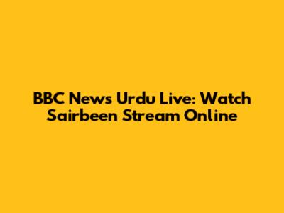 BBC News Urdu Live: Watch Sairbeen Stream Online