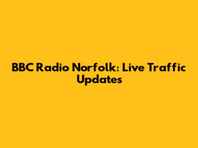 BBC Radio Norfolk: Live Traffic Updates