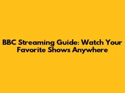 BBC Streaming Guide: Watch Your Favorite Shows Anywhere