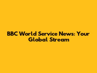 BBC World Service News: Your Global Stream