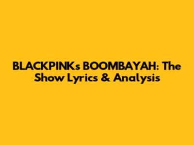 BLACKPINK's BOOMBAYAH: The Show Lyrics & Analysis