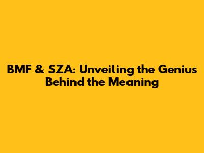 BMF & SZA: Unveiling the Genius Behind the Meaning