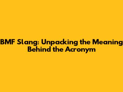 BMF Slang: Unpacking the Meaning Behind the Acronym