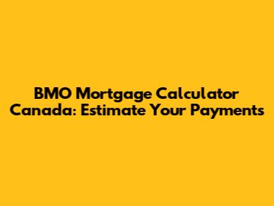 BMO Mortgage Calculator Canada: Estimate Your Payments