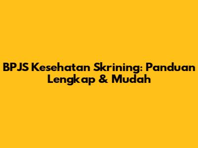 BPJS Kesehatan Skrining: Panduan Lengkap & Mudah