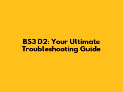 BS3 D2: Your Ultimate Troubleshooting Guide