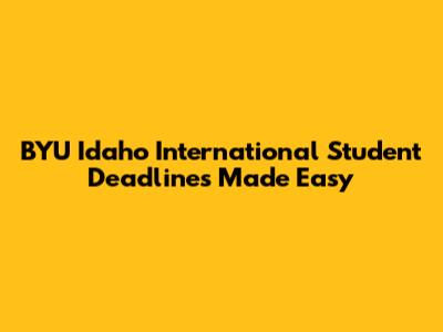 BYU Idaho International Student Deadlines Made Easy