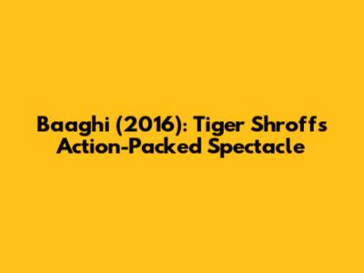 Baaghi (2016): Tiger Shroff's Action-Packed Spectacle