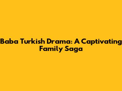 Baba Turkish Drama: A Captivating Family Saga