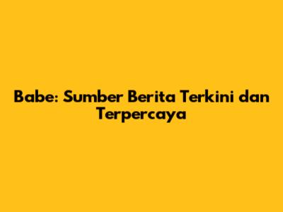 Babe: Sumber Berita Terkini dan Terpercaya