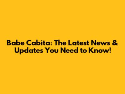 Babe Cabita: The Latest News & Updates You Need to Know!