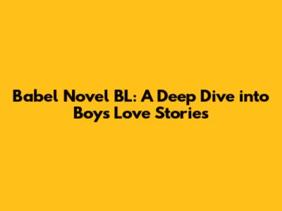 Babel Novel BL: A Deep Dive into Boys' Love Stories