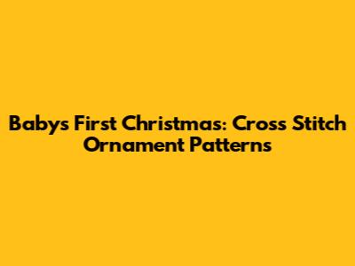 Baby's First Christmas: Cross Stitch Ornament Patterns