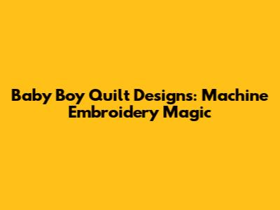 Baby Boy Quilt Designs: Machine Embroidery Magic