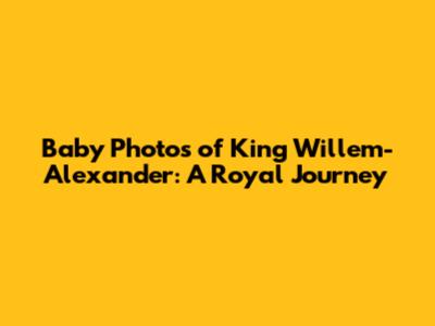 Baby Photos of King Willem-Alexander: A Royal Journey