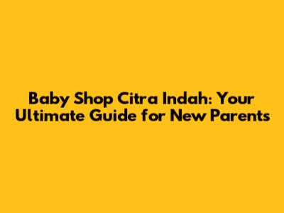 Baby Shop Citra Indah: Your Ultimate Guide for New Parents
