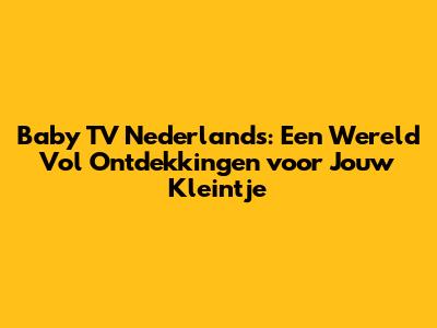 Baby TV Nederlands: Een Wereld Vol Ontdekkingen voor Jouw Kleintje