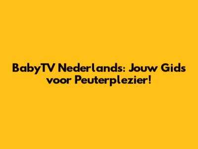BabyTV Nederlands: Jouw Gids voor Peuterplezier!