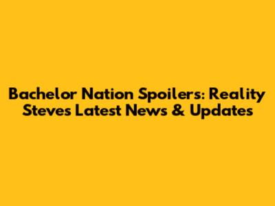 Bachelor Nation Spoilers: Reality Steve's Latest News & Updates