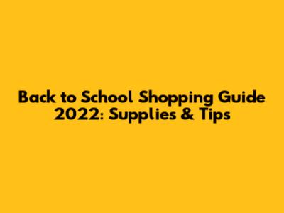 Back to School Shopping Guide 2022: Supplies & Tips
